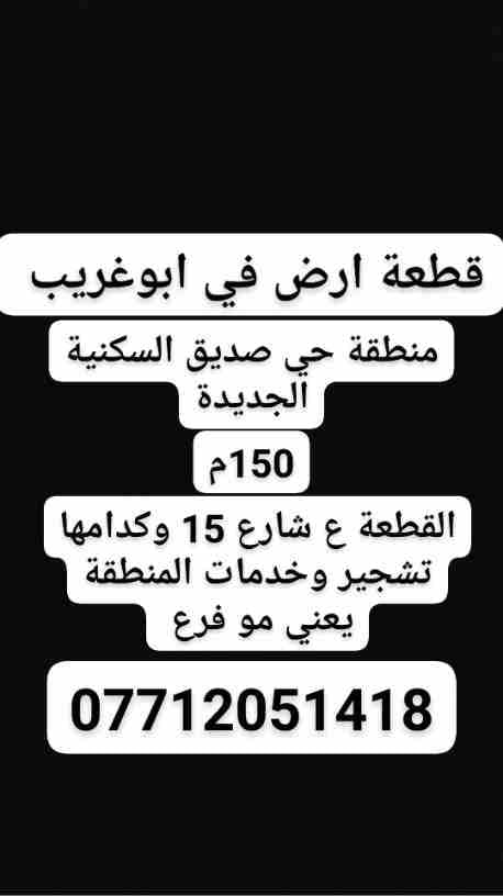 قطعة ارض ملك صرف (طابو) 150م في ابو غريب منطقة حي صديق السكنية الجديدة. المنطقة مقابيل مجلس البلدي لابوغريب وبصف المطار. القطعة تكون عله شارع عام شارع 15 يعني مو فرع وكبال القطعة ساحة تشجير وخدمات ا...